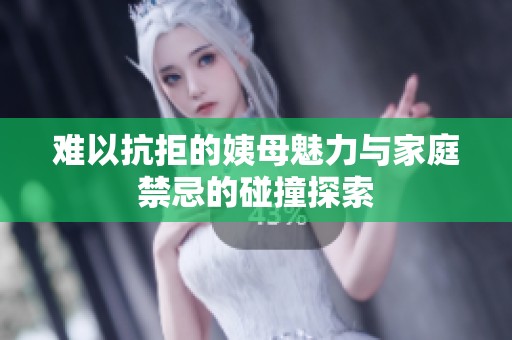 難以抗拒的姨母魅力與家庭禁忌的碰撞探索
