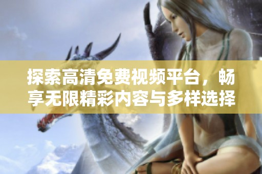 探索高清免費視頻平臺，暢享無限精彩內容與多樣選擇