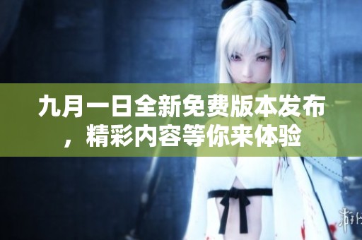 九月一日全新免費版本發布，精彩內容等你來體驗