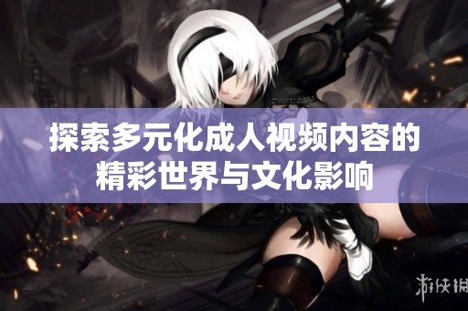 探索多元化成人視頻內(nèi)容的精彩世界與文化影響