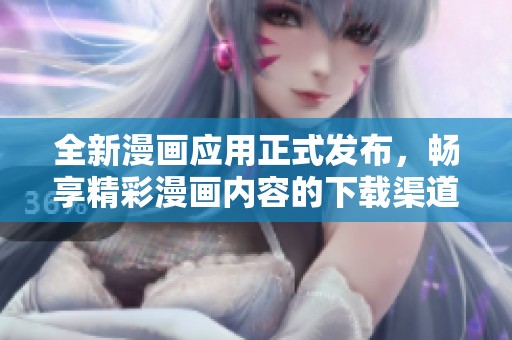 全新漫畫應用正式發布，暢享精彩漫畫內容的下載渠道揭秘