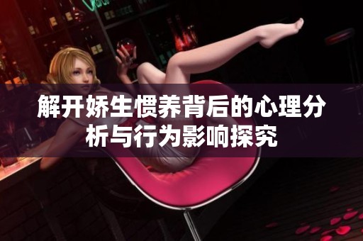 解開嬌生慣養背后的心理分析與行為影響探究