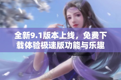 全新9.1版本上線，免費下載體驗極速版功能與樂趣