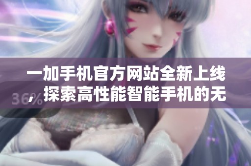 一加手機(jī)官方網(wǎng)站全新上線(xiàn)，探索高性能智能手機(jī)的無(wú)限可能性