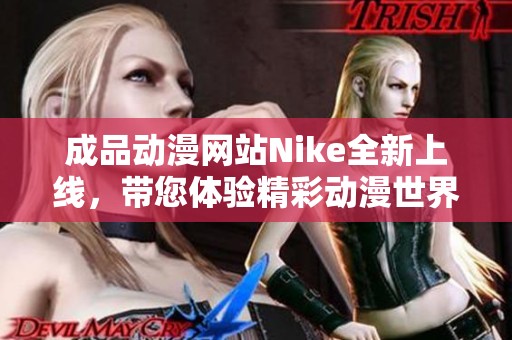 成品動漫網站Nike全新上線，帶您體驗精彩動漫世界的無限魅力