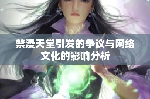 禁漫天堂引發(fā)的爭(zhēng)議與網(wǎng)絡(luò)文化的影響分析