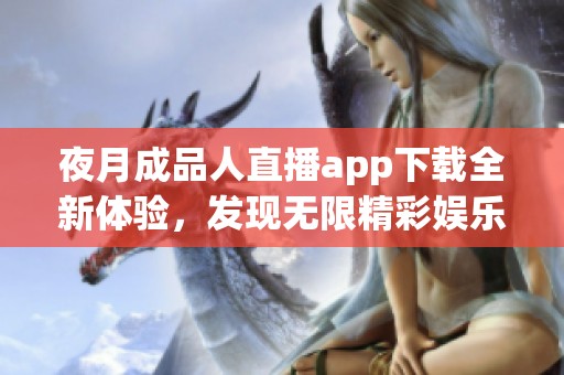 夜月成品人直播app下載全新體驗，發(fā)現無限精彩娛樂內容