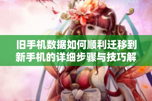 舊手機數據如何順利遷移到新手機的詳細步驟與技巧解析