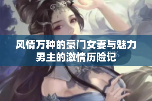 風情萬種的豪門女妻與魅力男主的激情歷險記