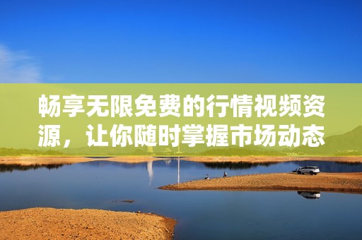 暢享無限免費的行情視頻資源，讓你隨時掌握市場動態