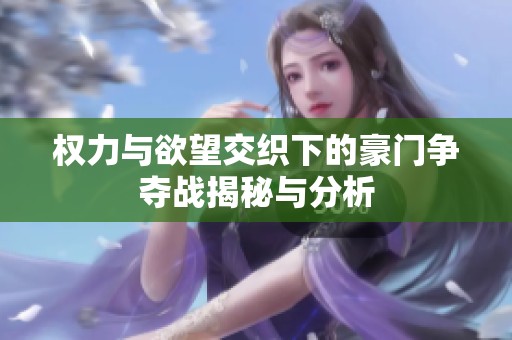 權力與欲望交織下的豪門爭奪戰揭秘與分析