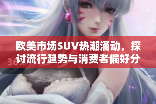 歐美市場SUV熱潮涌動，探討流行趨勢與消費者偏好分析