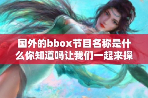 國外的bbox節目名稱是什么你知道嗎讓我們一起來探索一下吧