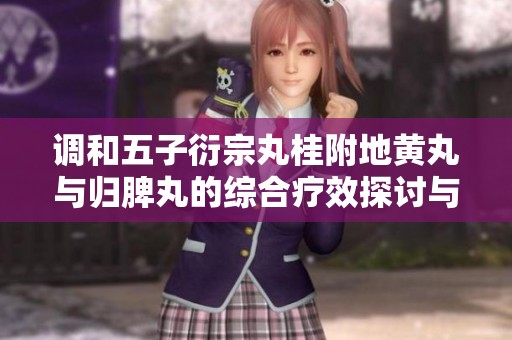 調和五子衍宗丸桂附地黃丸與歸脾丸的綜合療效探討與應用