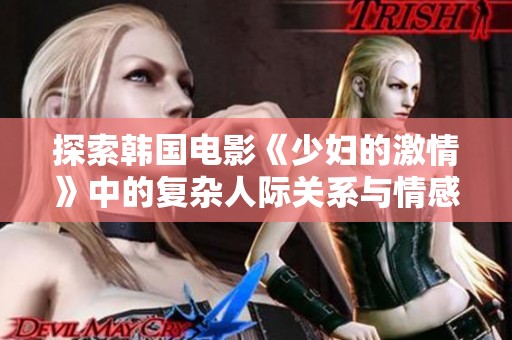探索韓國電影《少婦的激情》中的復雜人際關系與情感糾葛