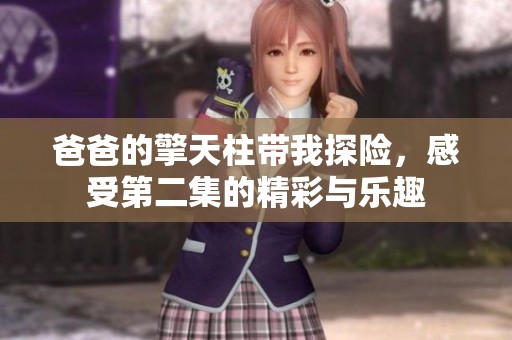 爸爸的擎天柱帶我探險(xiǎn)，感受第二集的精彩與樂(lè)趣