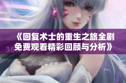 《回復術士的重生之旅全劇免費觀看精彩回顧與分析》