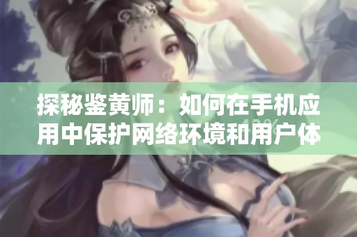 探秘鑒黃師：如何在手機應用中保護網絡環境和用戶體驗