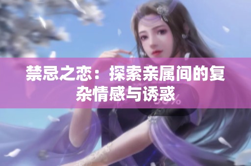 禁忌之戀：探索親屬間的復雜情感與誘惑
