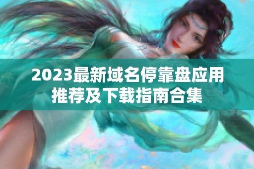 2023最新域名?？勘P應用推薦及下載指南合集