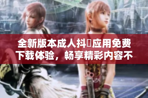 全新版本成人抖抈應用免費下載體驗，暢享精彩內容不容錯過