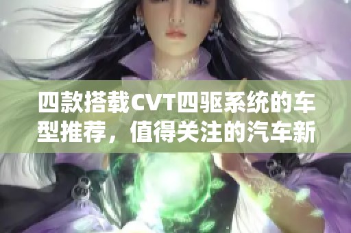 四款搭載CVT四驅系統的車型推薦，值得關注的汽車新選擇