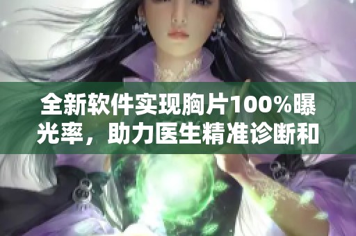 全新軟件實現胸片100%曝光率，助力醫生精準診斷和治療