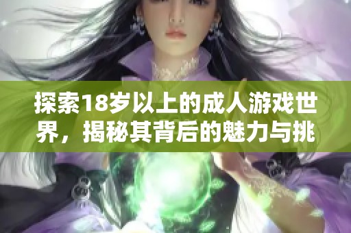 探索18歲以上的成人游戲世界，揭秘其背后的魅力與挑戰