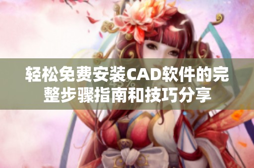 輕松免費安裝CAD軟件的完整步驟指南和技巧分享