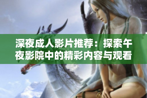 深夜成人影片推薦：探索午夜影院中的精彩內容與觀看體驗