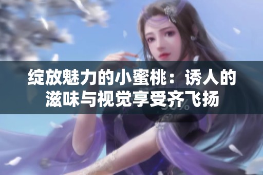 綻放魅力的小蜜桃：誘人的滋味與視覺享受齊飛揚