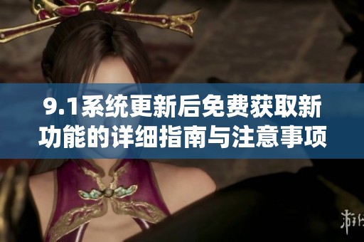 9.1系統更新后免費獲取新功能的詳細指南與注意事項