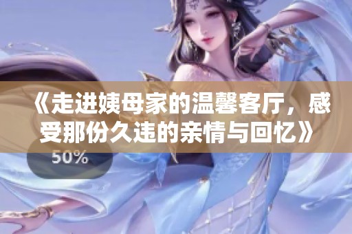 《走進姨母家的溫馨客廳，感受那份久違的親情與回憶》