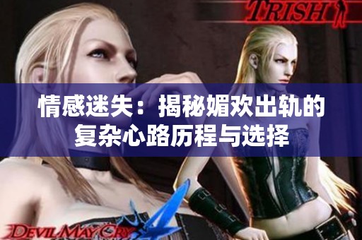 情感迷失：揭秘媚歡出軌的復(fù)雜心路歷程與選擇