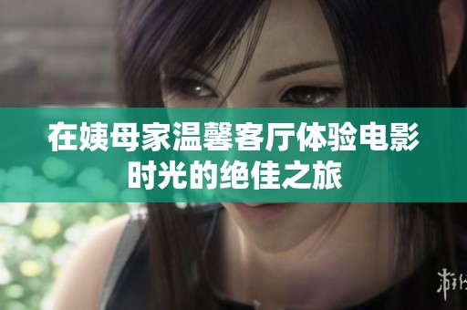 在姨母家溫馨客廳體驗電影時光的絕佳之旅