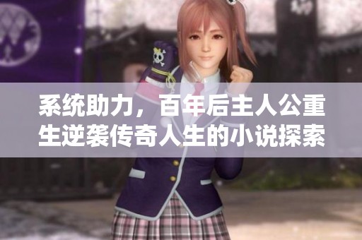 系統助力，百年后主人公重生逆襲傳奇人生的小說探索