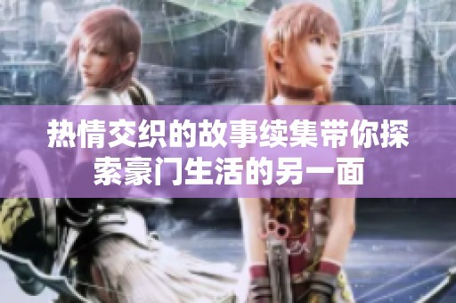 熱情交織的故事續集帶你探索豪門生活的另一面