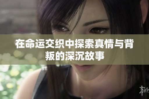 在命運交織中探索真情與背叛的深沉故事