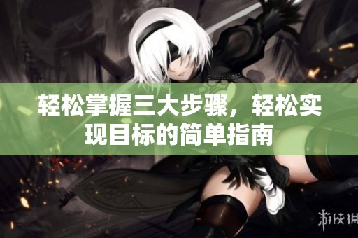 輕松掌握三大步驟，輕松實現目標的簡單指南