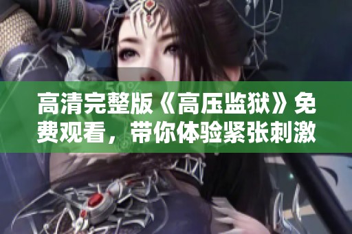 高清完整版《高壓監(jiān)獄》免費(fèi)觀看，帶你體驗(yàn)緊張刺激的監(jiān)獄生活