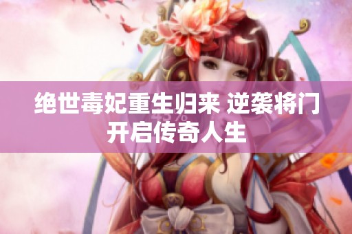 絕世毒妃重生歸來 逆襲將門開啟傳奇人生