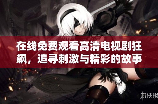 在線免費觀看高清電視劇狂飆，追尋刺激與精彩的故事情節