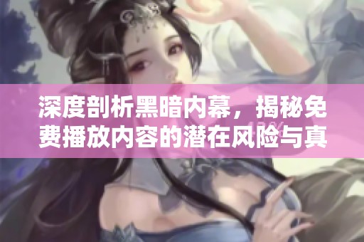深度剖析黑暗內幕，揭秘免費播放內容的潛在風險與真相