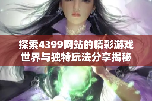 探索4399網站的精彩游戲世界與獨特玩法分享揭秘
