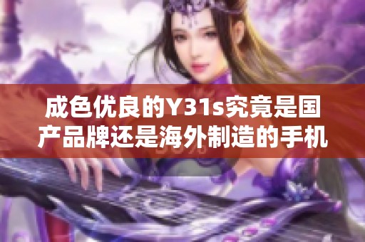成色優(yōu)良的Y31s究竟是國產品牌還是海外制造的手機呢
