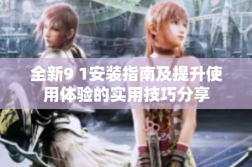 全新9 1安裝指南及提升使用體驗的實用技巧分享
